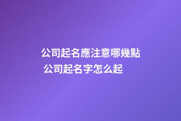 公司起名應注意哪幾點 公司起名字怎么起-第1張-公司起名-玄機派